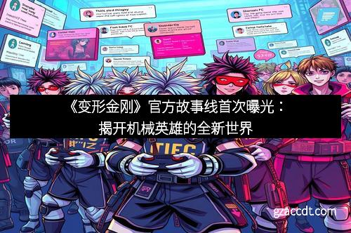 《变形金刚》官方故事线首次曝光：揭开机械英雄的全新世界