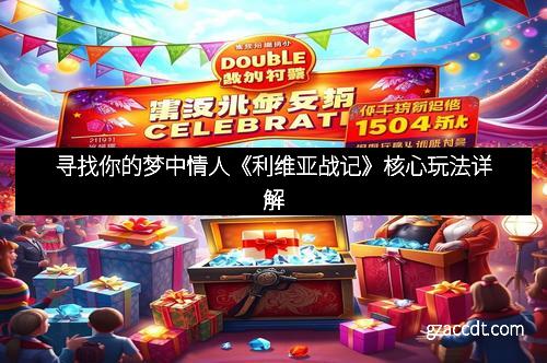 寻找你的梦中情人《利维亚战记》核心玩法详解